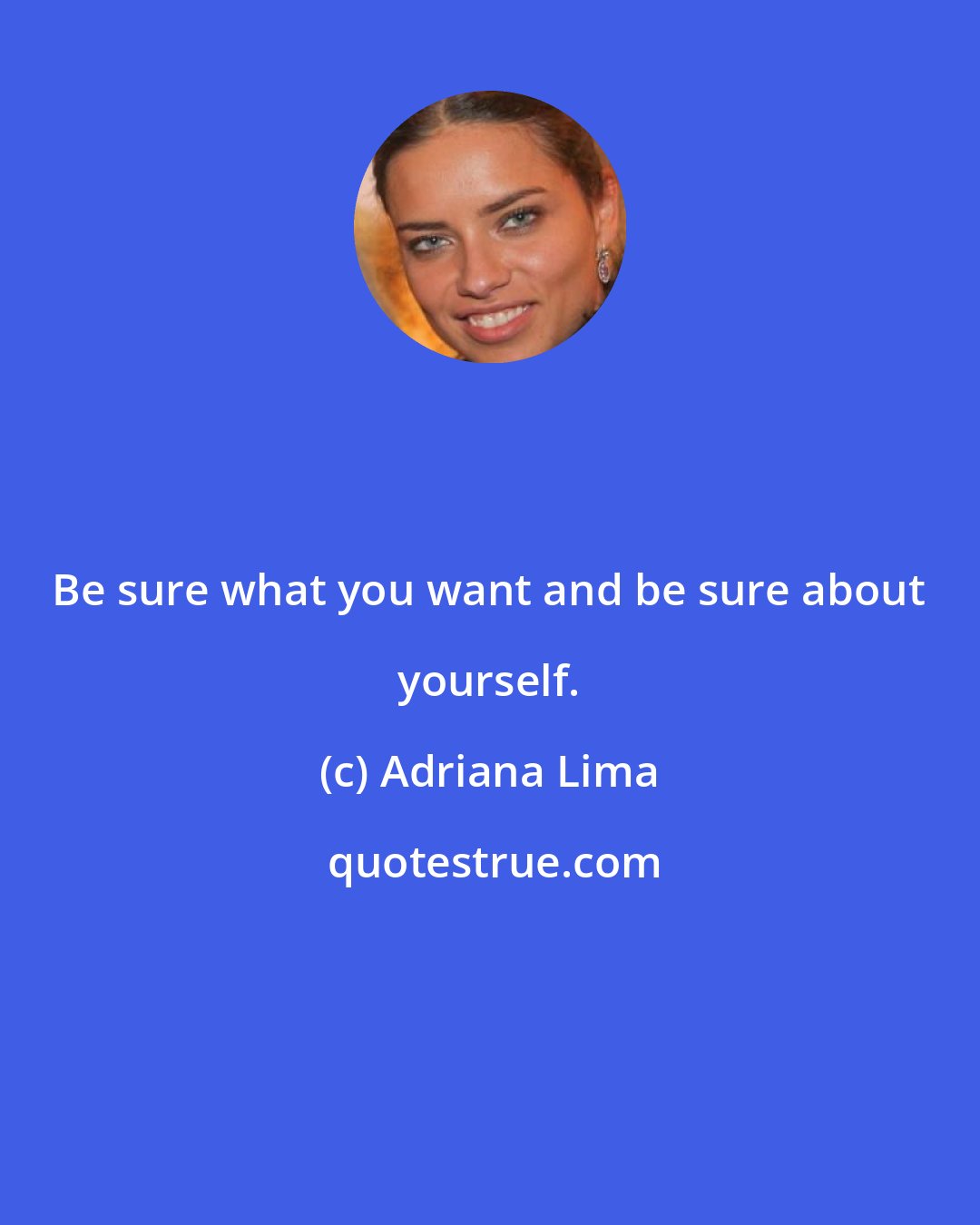 Adriana Lima: Be sure what you want and be sure about yourself.