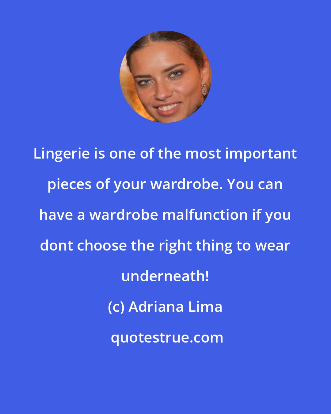 Adriana Lima: Lingerie is one of the most important pieces of your wardrobe. You can have a wardrobe malfunction if you dont choose the right thing to wear underneath!