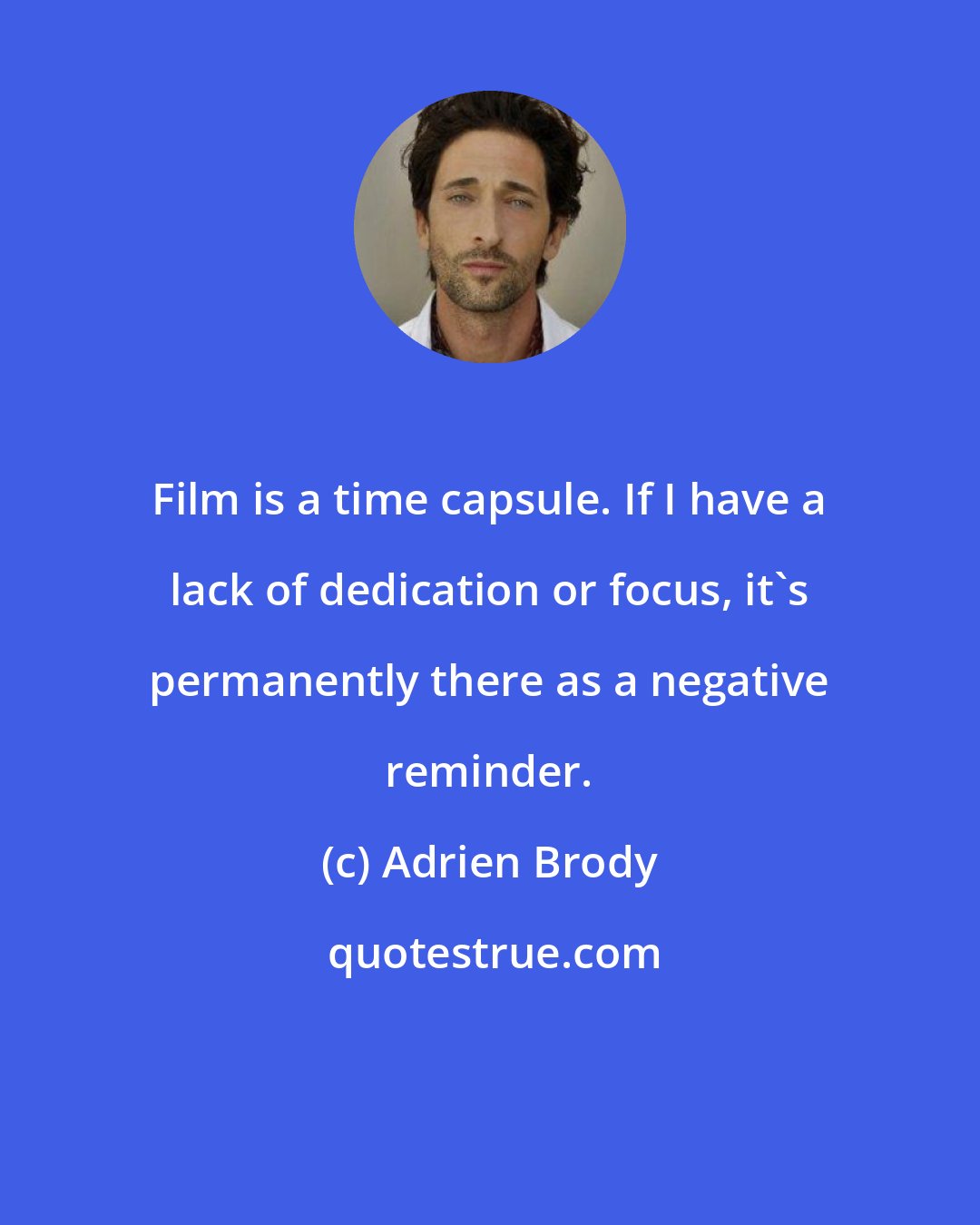 Adrien Brody: Film is a time capsule. If I have a lack of dedication or focus, it's permanently there as a negative reminder.