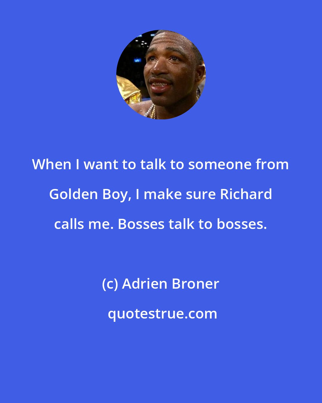 Adrien Broner: When I want to talk to someone from Golden Boy, I make sure Richard calls me. Bosses talk to bosses.