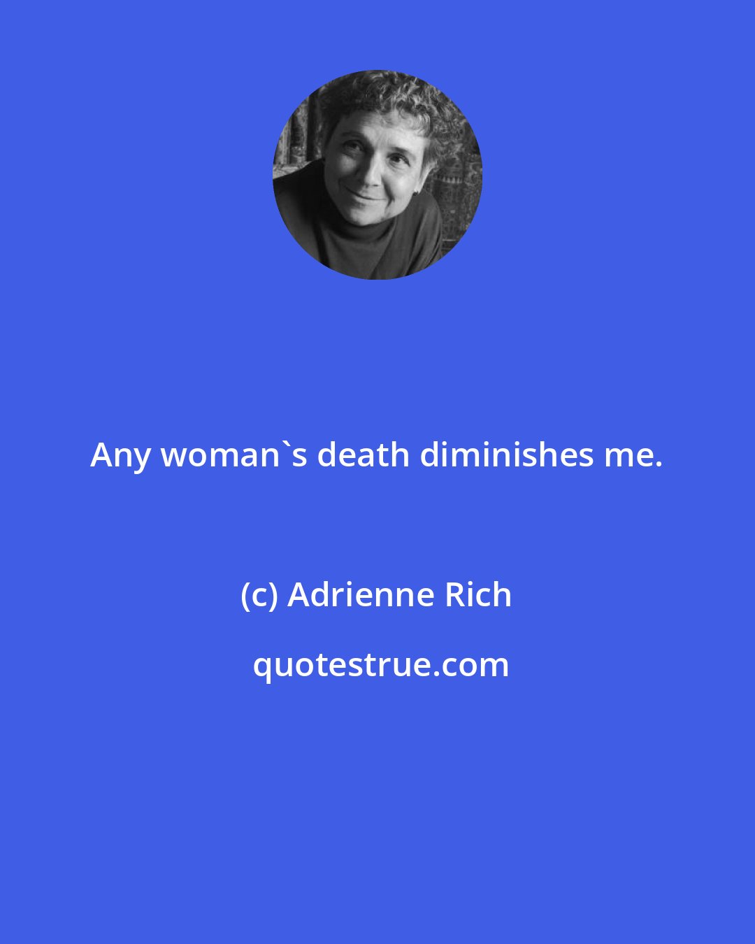 Adrienne Rich: Any woman's death diminishes me.