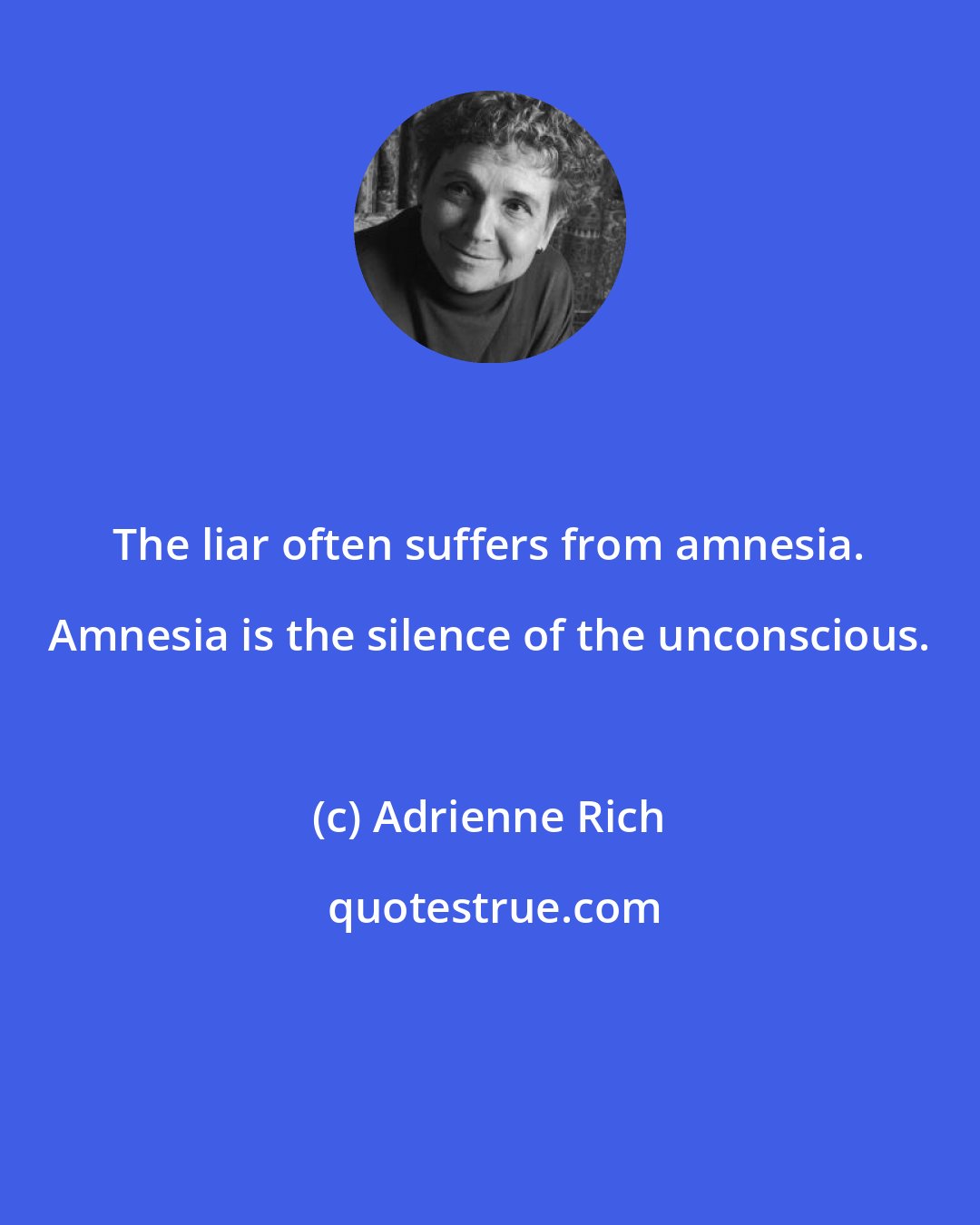 Adrienne Rich: The liar often suffers from amnesia. Amnesia is the silence of the unconscious.