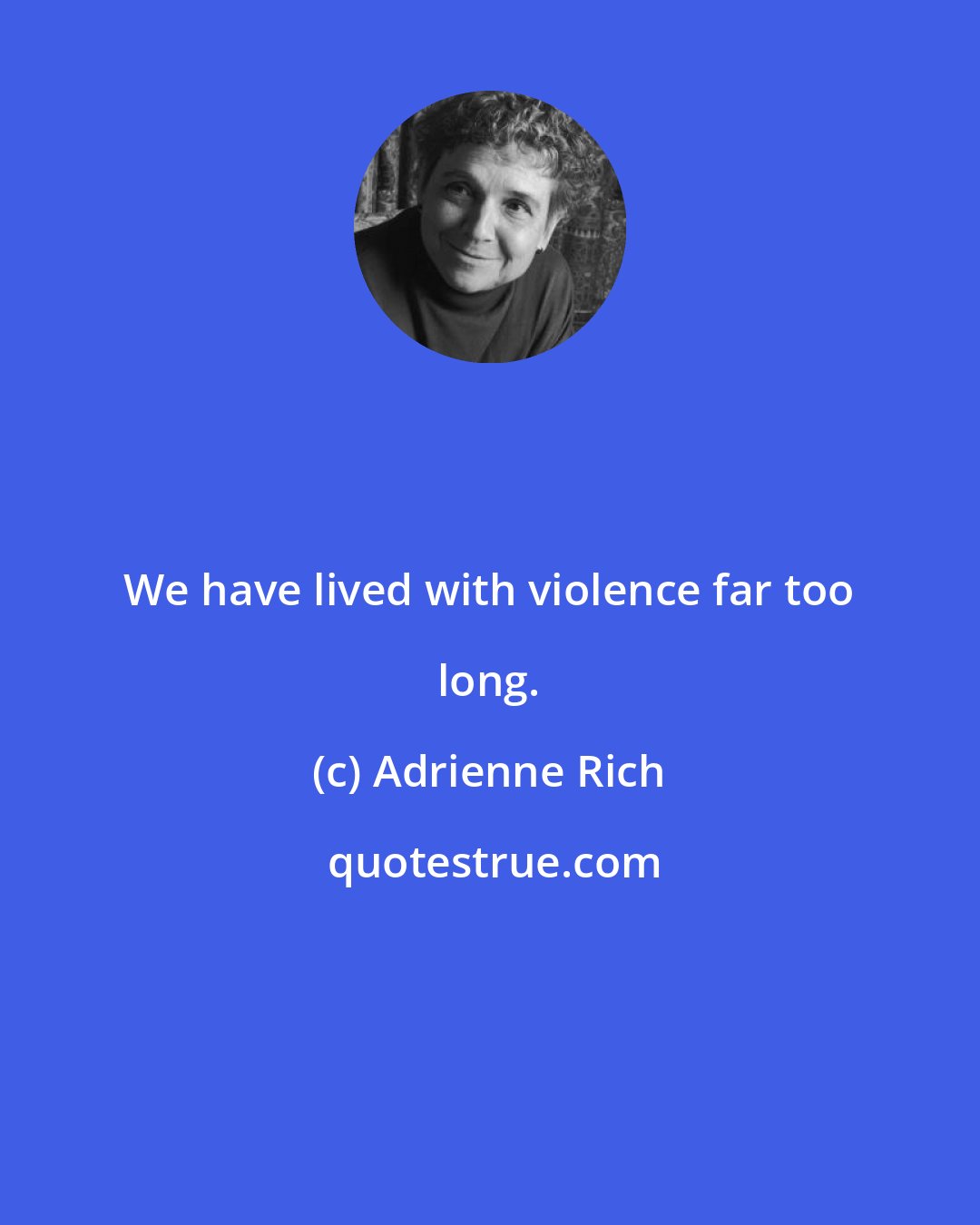 Adrienne Rich: We have lived with violence far too long.