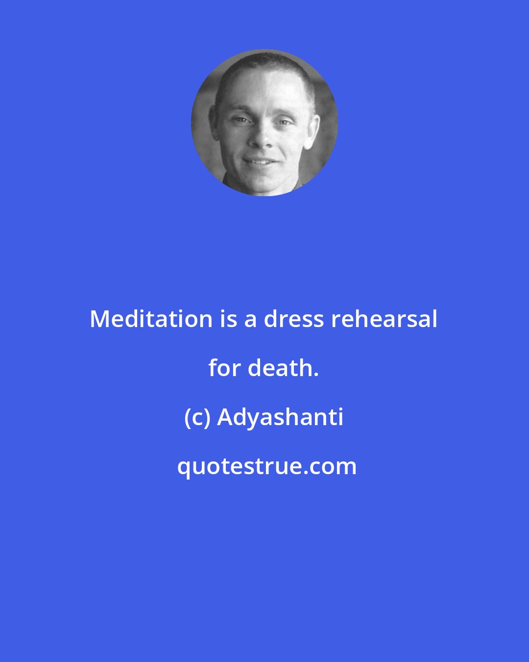 Adyashanti: Meditation is a dress rehearsal for death.