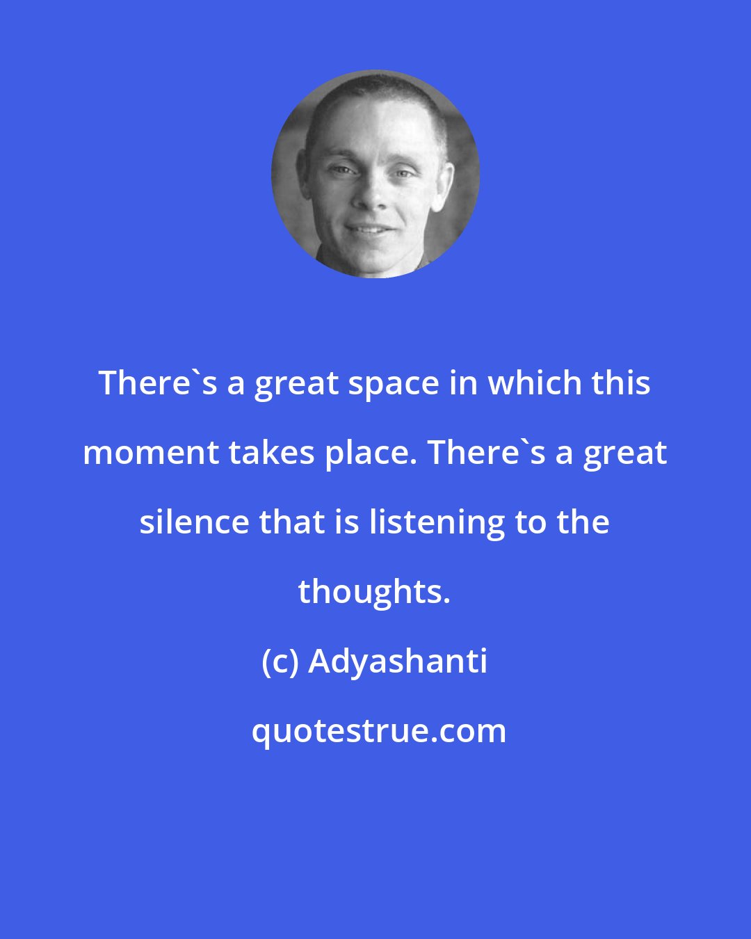 Adyashanti: There's a great space in which this moment takes place. There's a great silence that is listening to the thoughts.