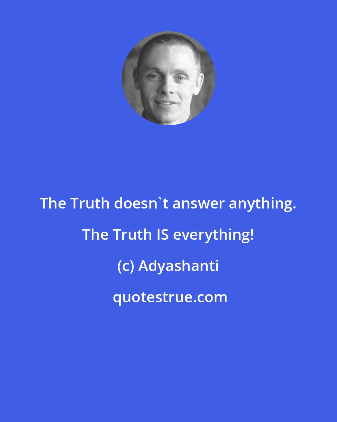 Adyashanti: The Truth doesn't answer anything. The Truth IS everything!