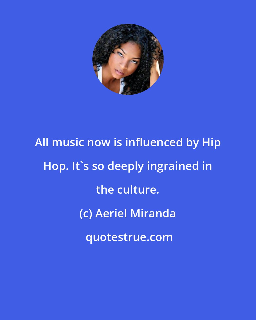Aeriel Miranda: All music now is influenced by Hip Hop. It's so deeply ingrained in the culture.