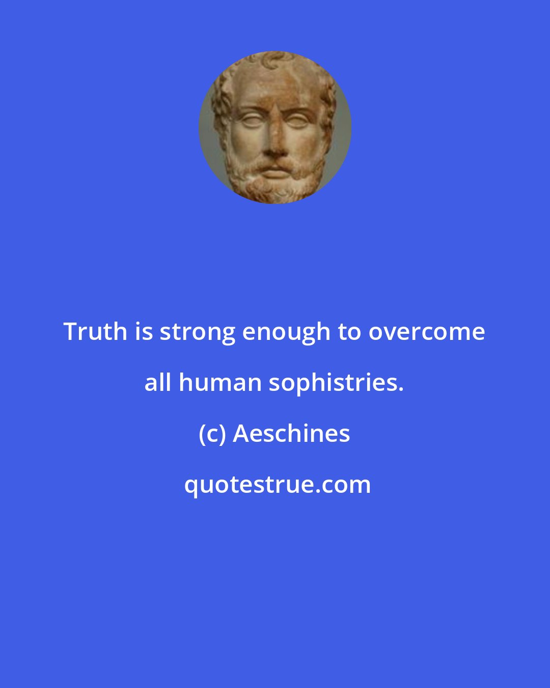 Aeschines: Truth is strong enough to overcome all human sophistries.