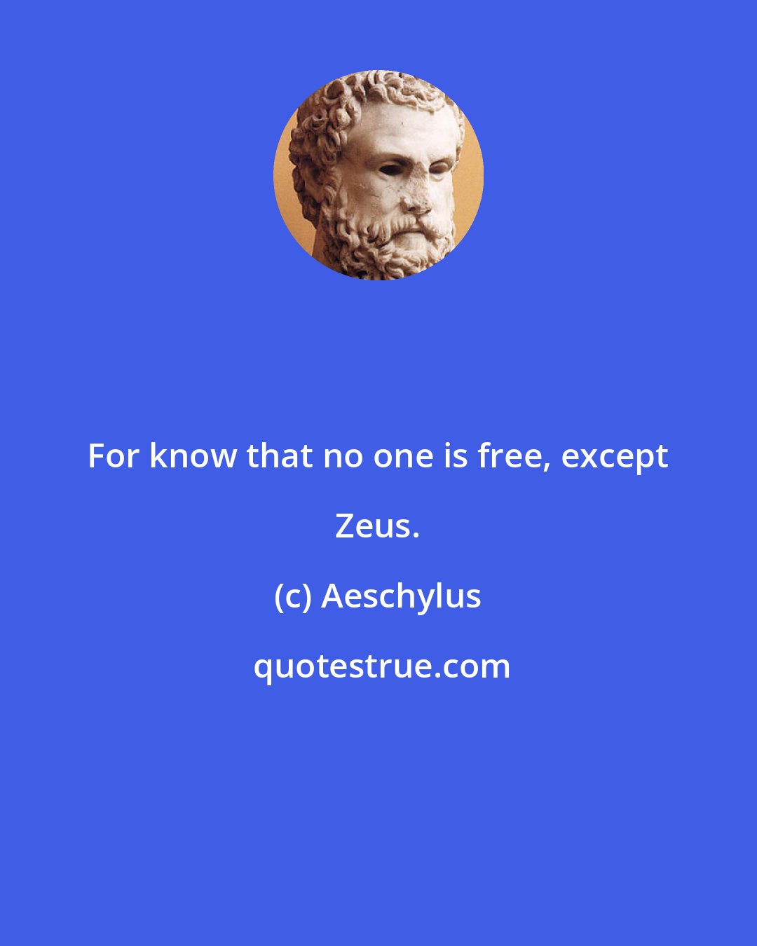 Aeschylus: For know that no one is free, except Zeus.