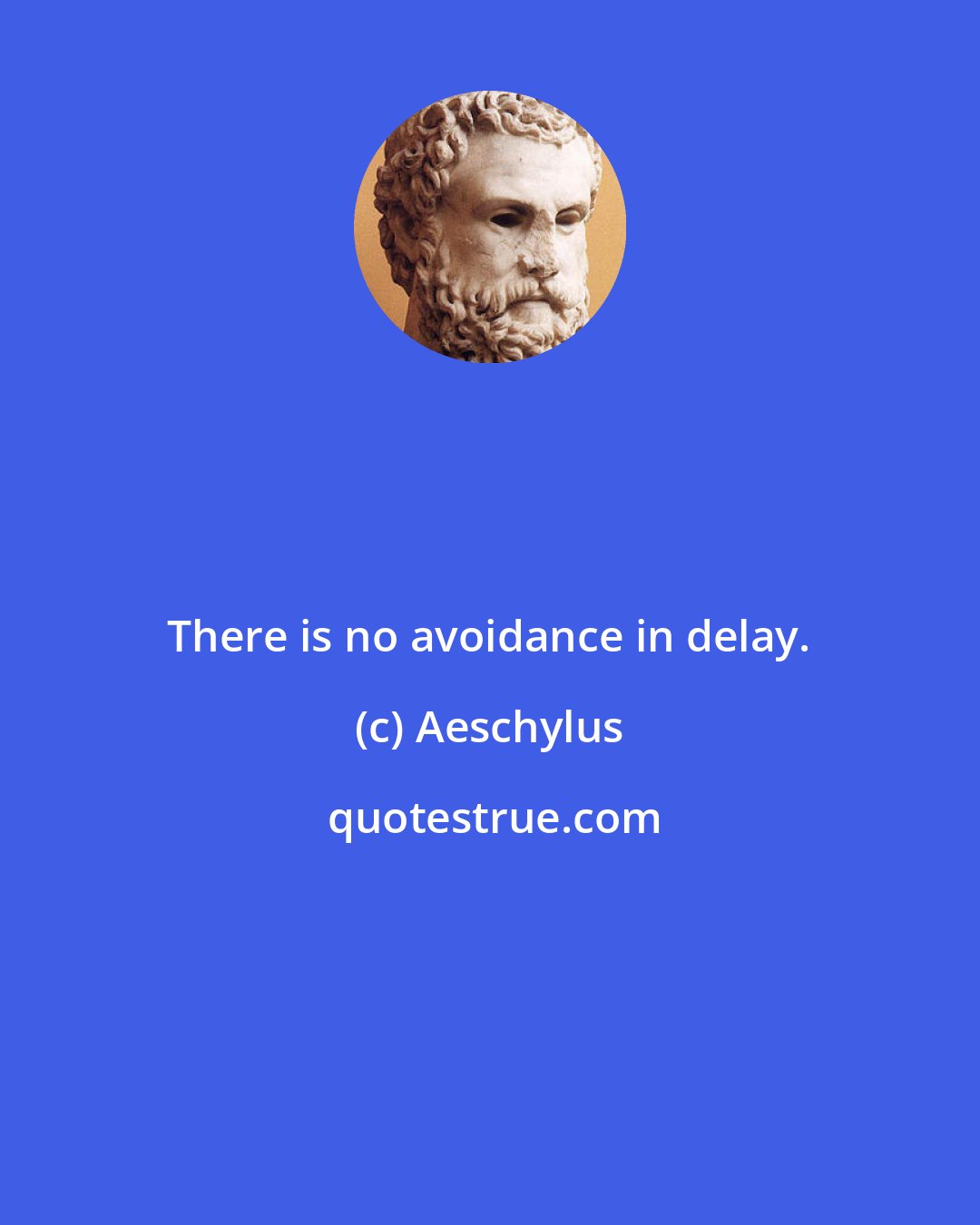 Aeschylus: There is no avoidance in delay.