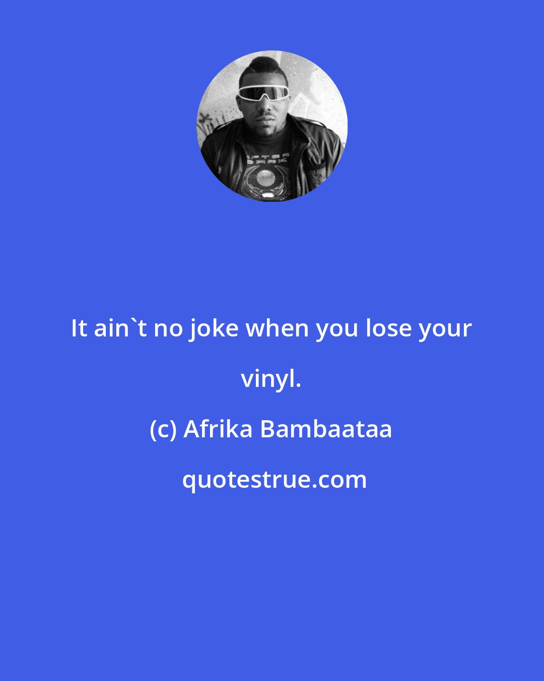 Afrika Bambaataa: It ain't no joke when you lose your vinyl.