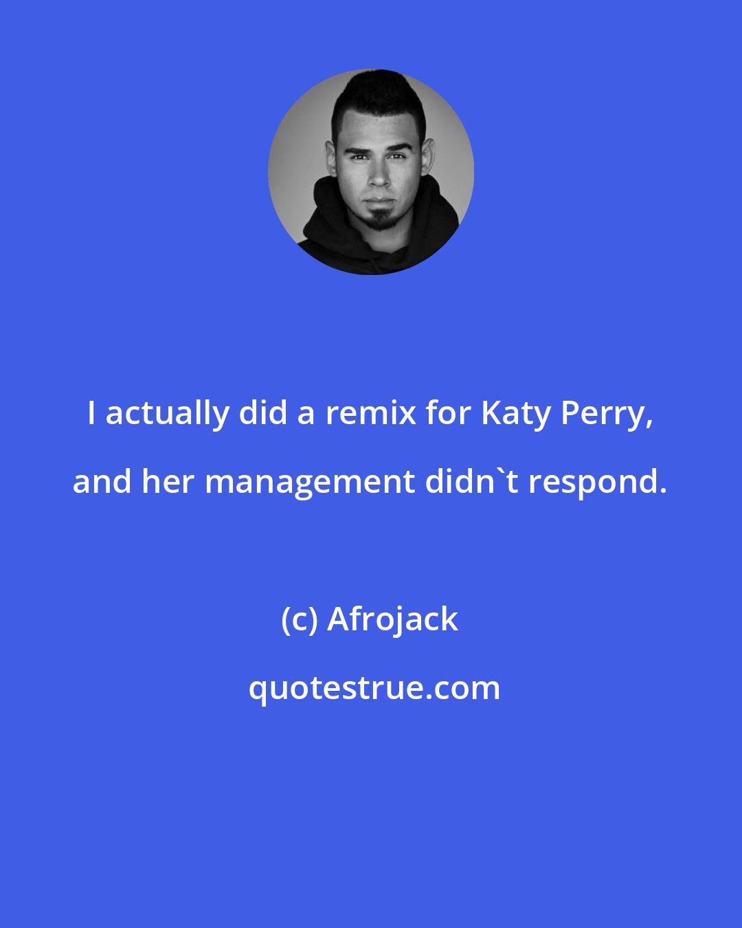 Afrojack: I actually did a remix for Katy Perry, and her management didn't respond.