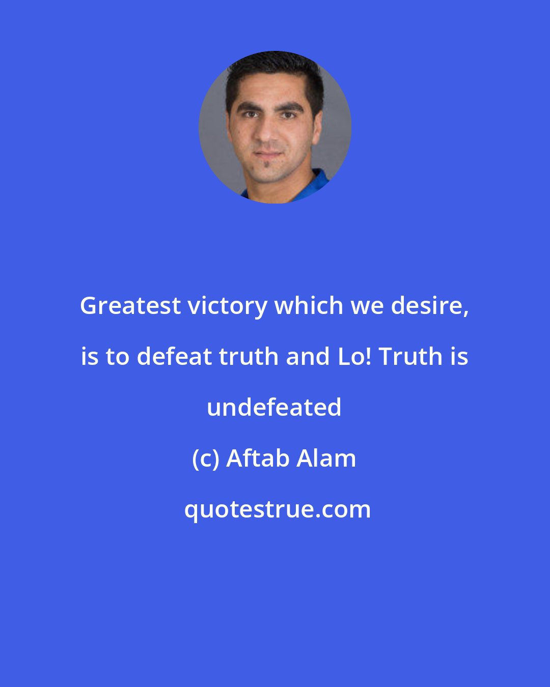 Aftab Alam: Greatest victory which we desire, is to defeat truth and Lo! Truth is undefeated
