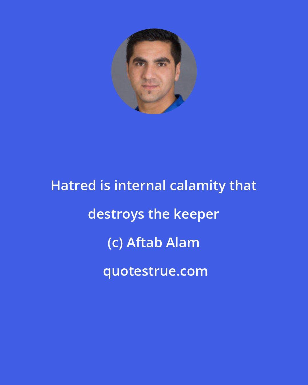 Aftab Alam: Hatred is internal calamity that destroys the keeper