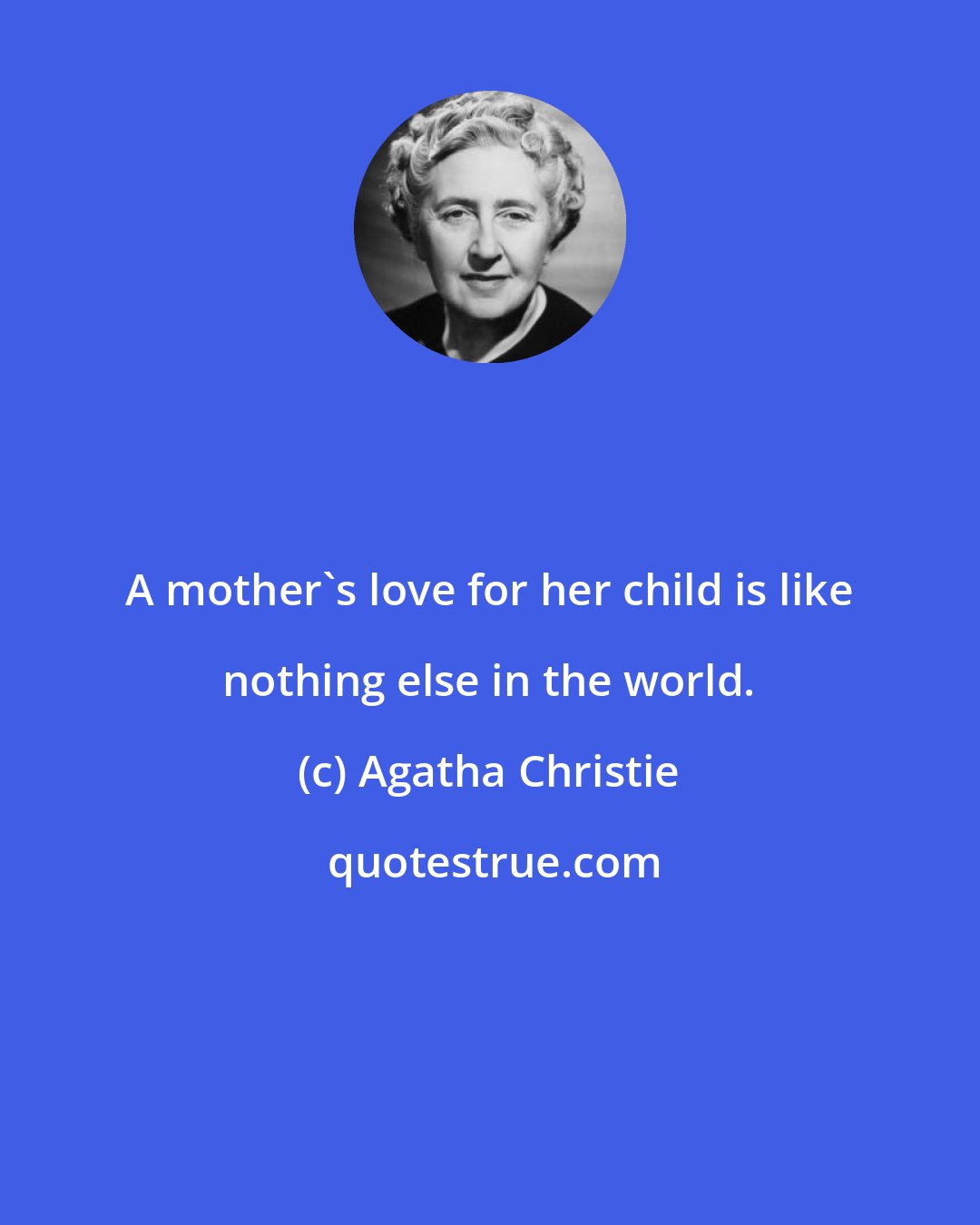Agatha Christie: A mother's love for her child is like nothing else in the world.