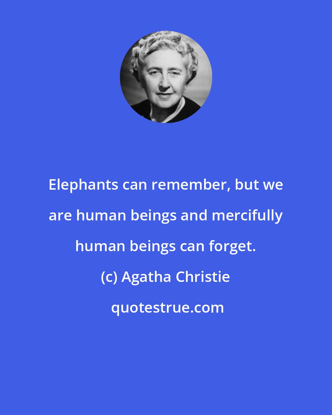 Agatha Christie: Elephants can remember, but we are human beings and mercifully human beings can forget.