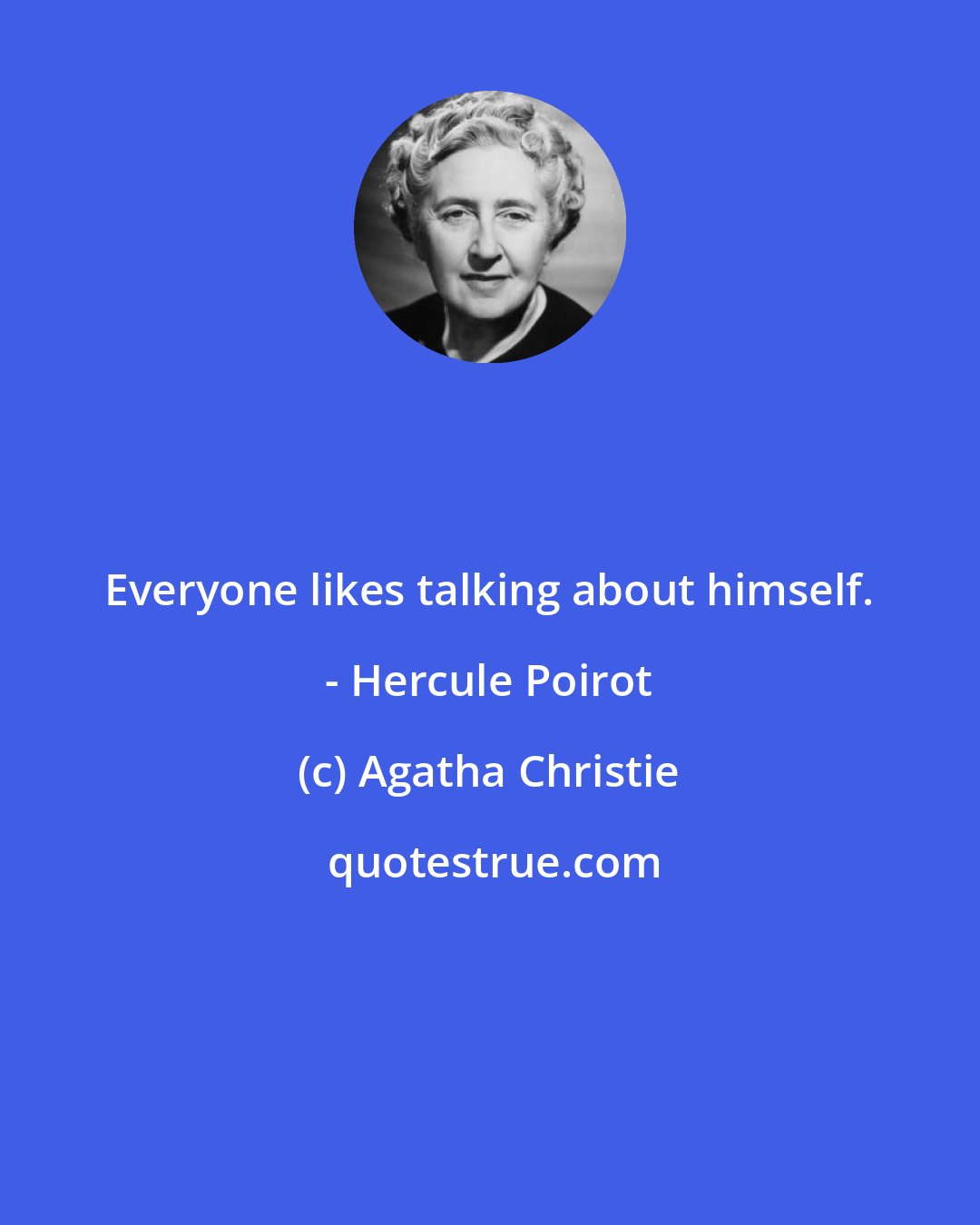 Agatha Christie: Everyone likes talking about himself. - Hercule Poirot