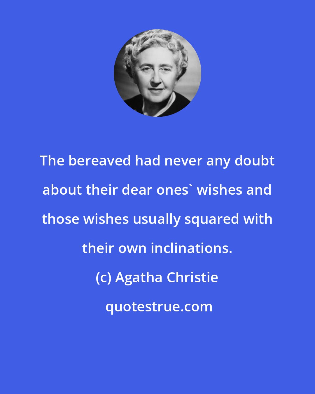 Agatha Christie: The bereaved had never any doubt about their dear ones' wishes and those wishes usually squared with their own inclinations.