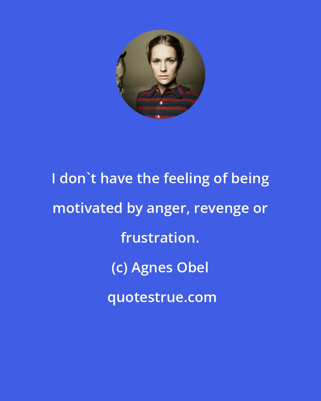 Agnes Obel: I don't have the feeling of being motivated by anger, revenge or frustration.