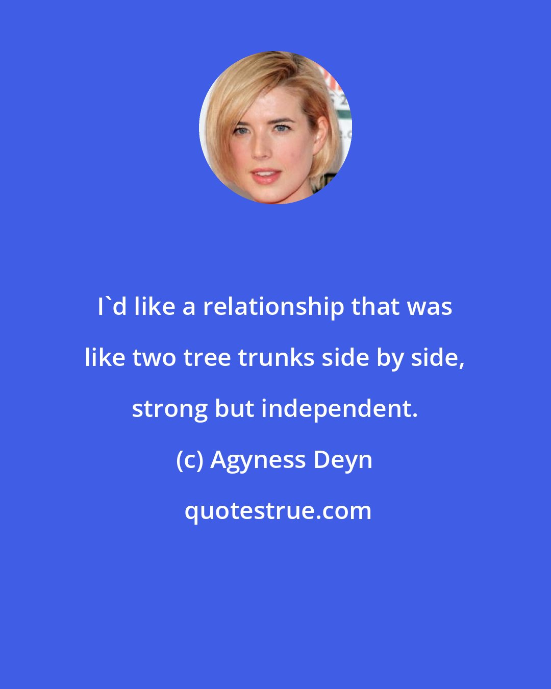 Agyness Deyn: I'd like a relationship that was like two tree trunks side by side, strong but independent.