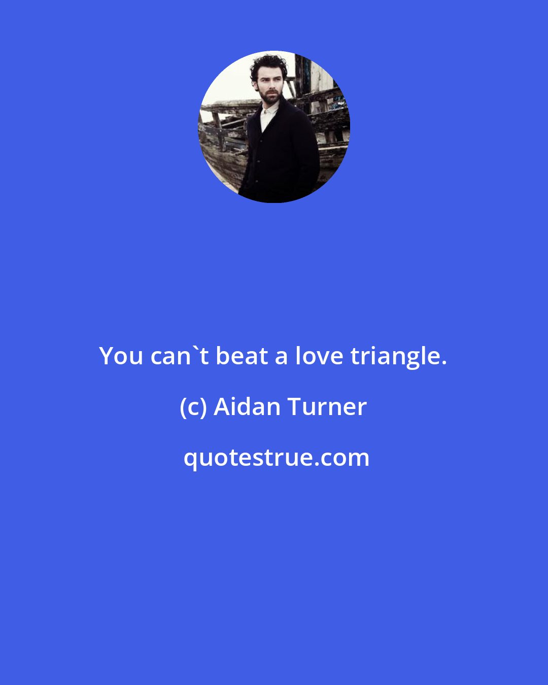 Aidan Turner: You can't beat a love triangle.