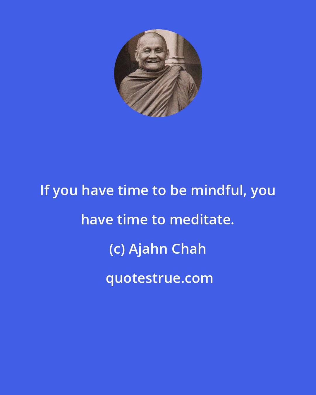 Ajahn Chah: If you have time to be mindful, you have time to meditate.
