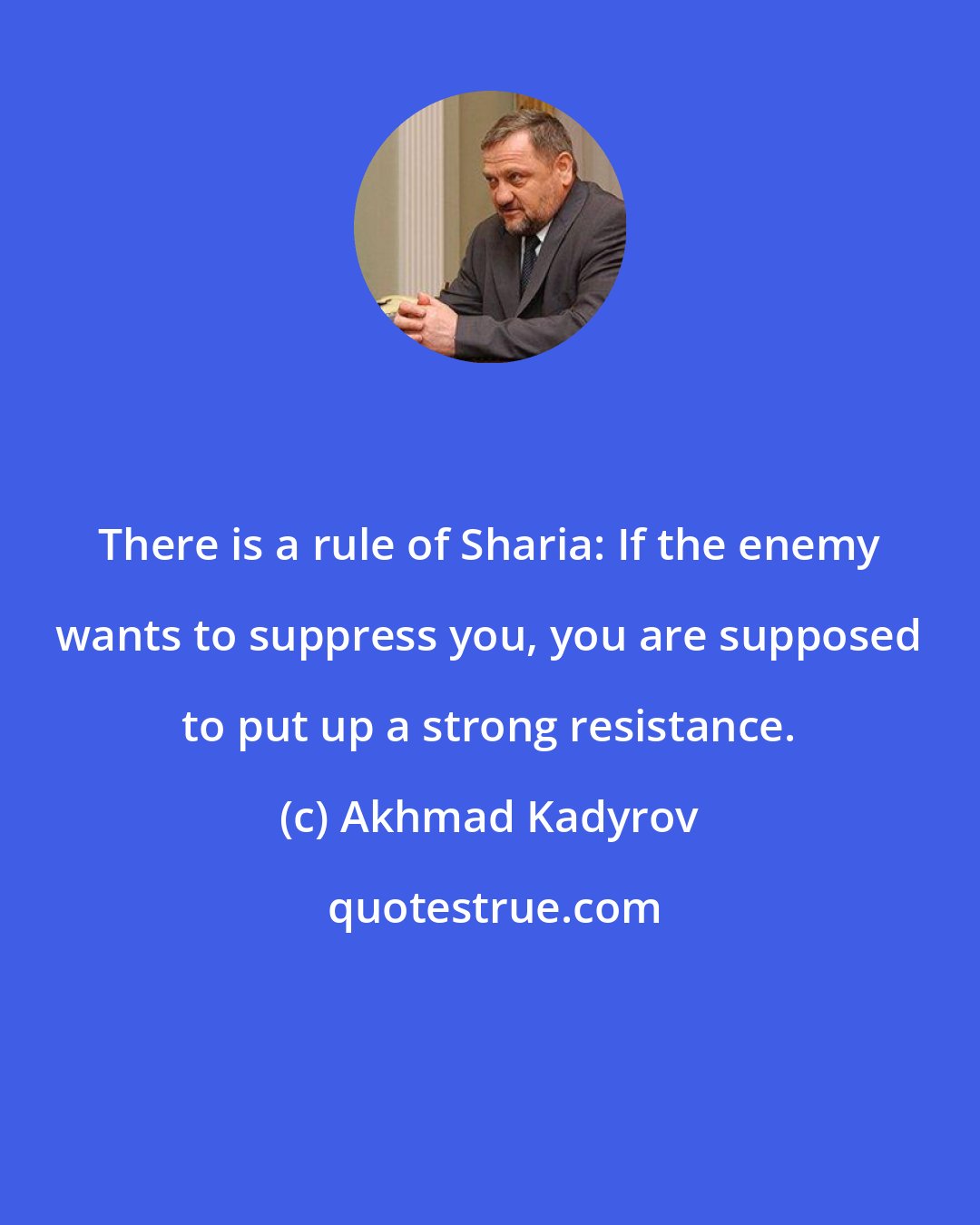 Akhmad Kadyrov: There is a rule of Sharia: If the enemy wants to suppress you, you are supposed to put up a strong resistance.