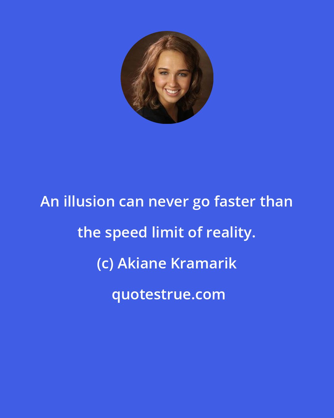 Akiane Kramarik: An illusion can never go faster than the speed limit of reality.