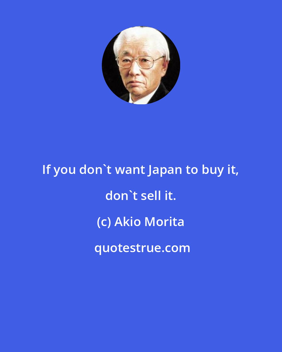 Akio Morita: If you don't want Japan to buy it, don't sell it.