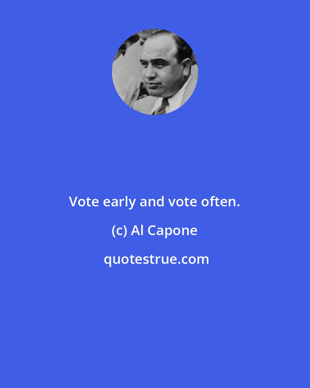Al Capone: Vote early and vote often.