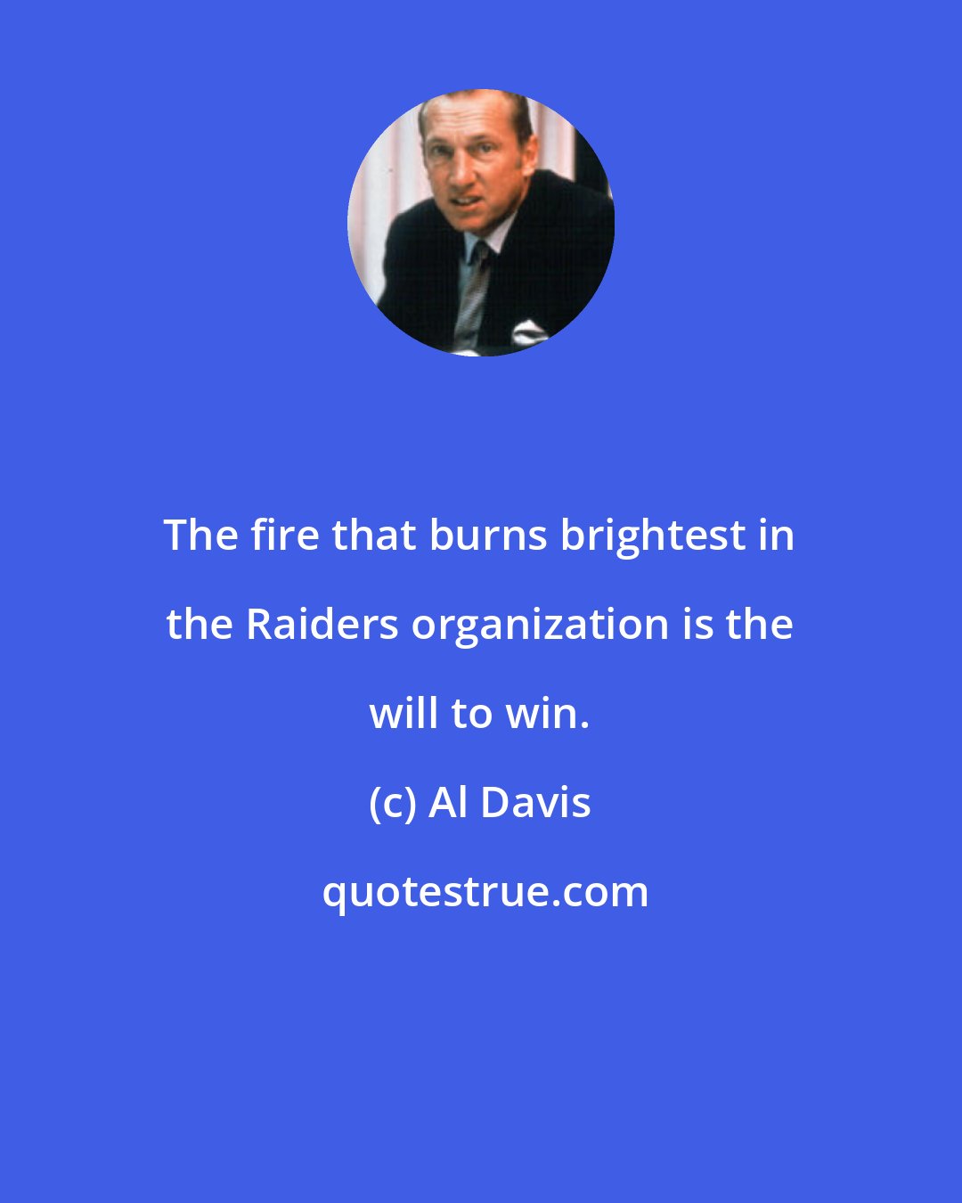 Al Davis: The fire that burns brightest in the Raiders organization is the will to win.