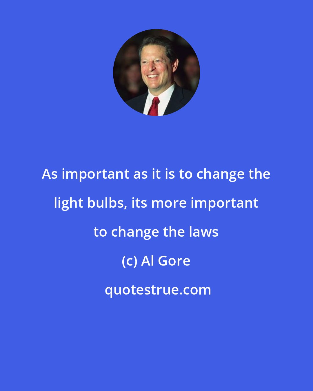 Al Gore: As important as it is to change the light bulbs, its more important to change the laws