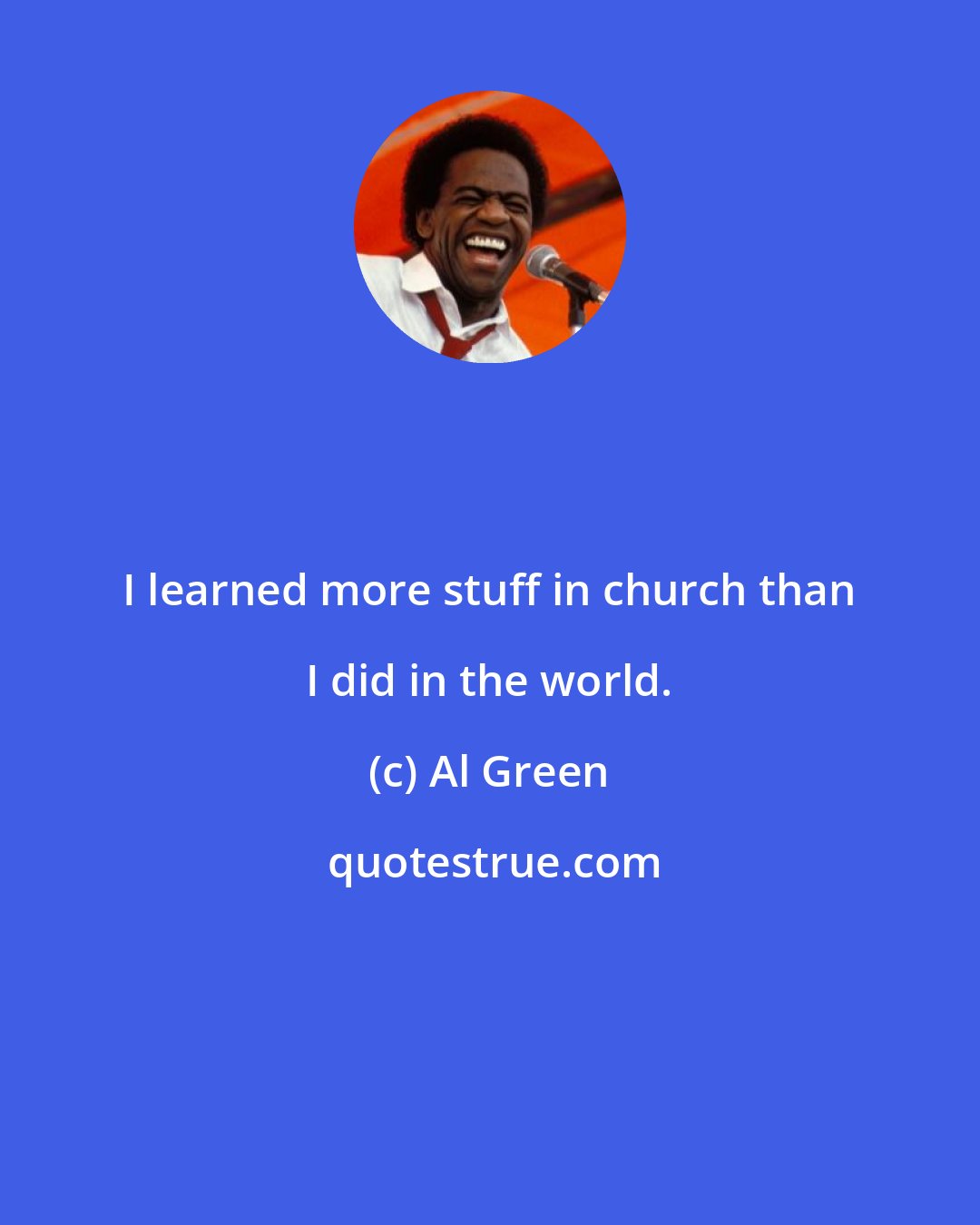 Al Green: I learned more stuff in church than I did in the world.