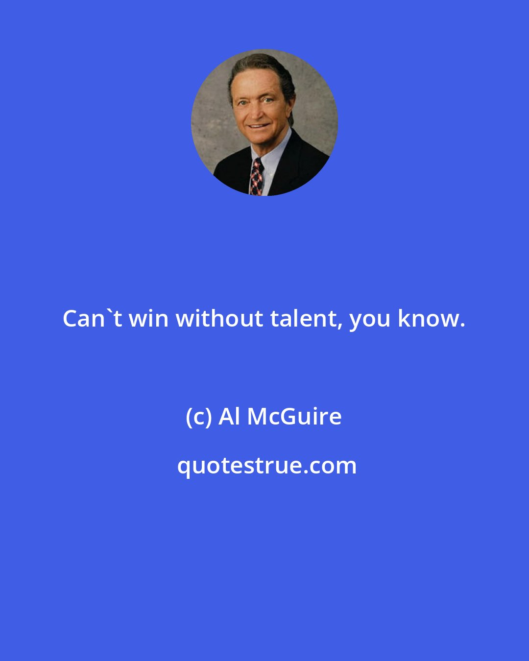 Al McGuire: Can't win without talent, you know.