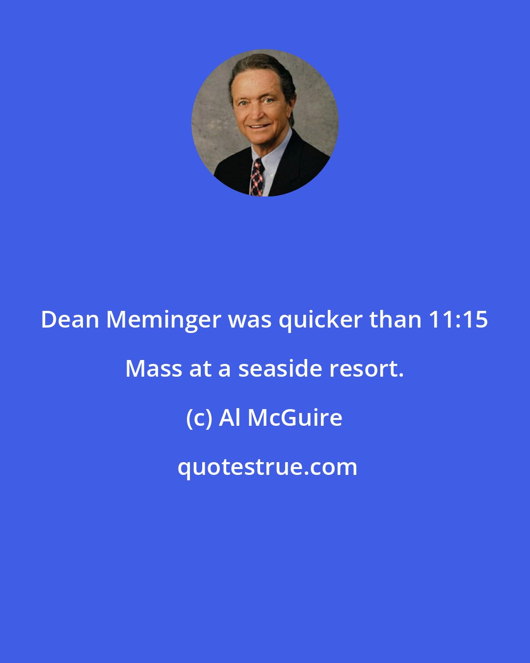 Al McGuire: Dean Meminger was quicker than 11:15 Mass at a seaside resort.