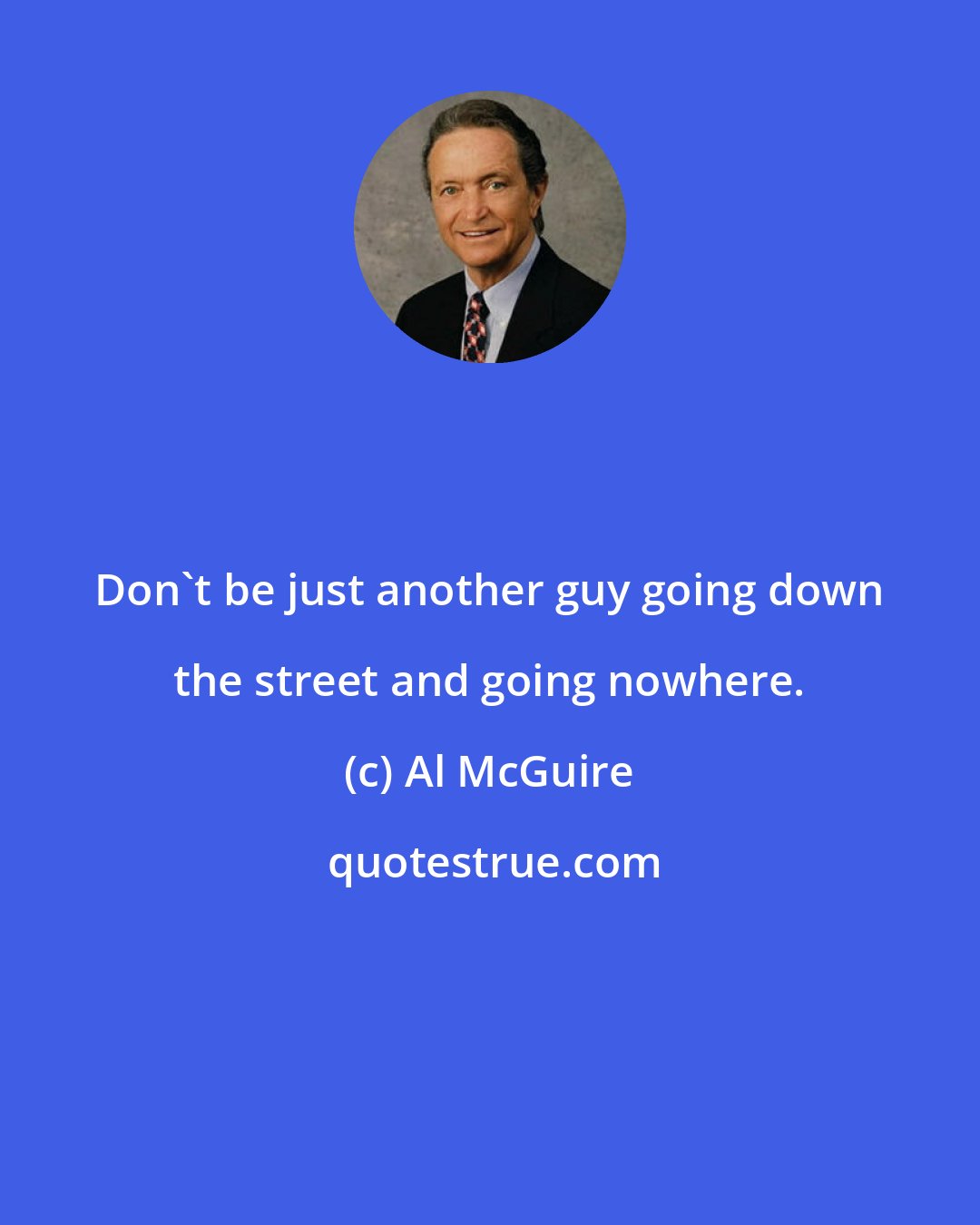 Al McGuire: Don't be just another guy going down the street and going nowhere.