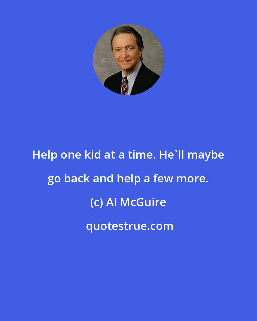 Al McGuire: Help one kid at a time. He'll maybe go back and help a few more.