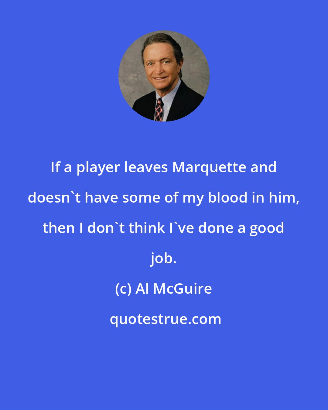 Al McGuire: If a player leaves Marquette and doesn't have some of my blood in him, then I don't think I've done a good job.