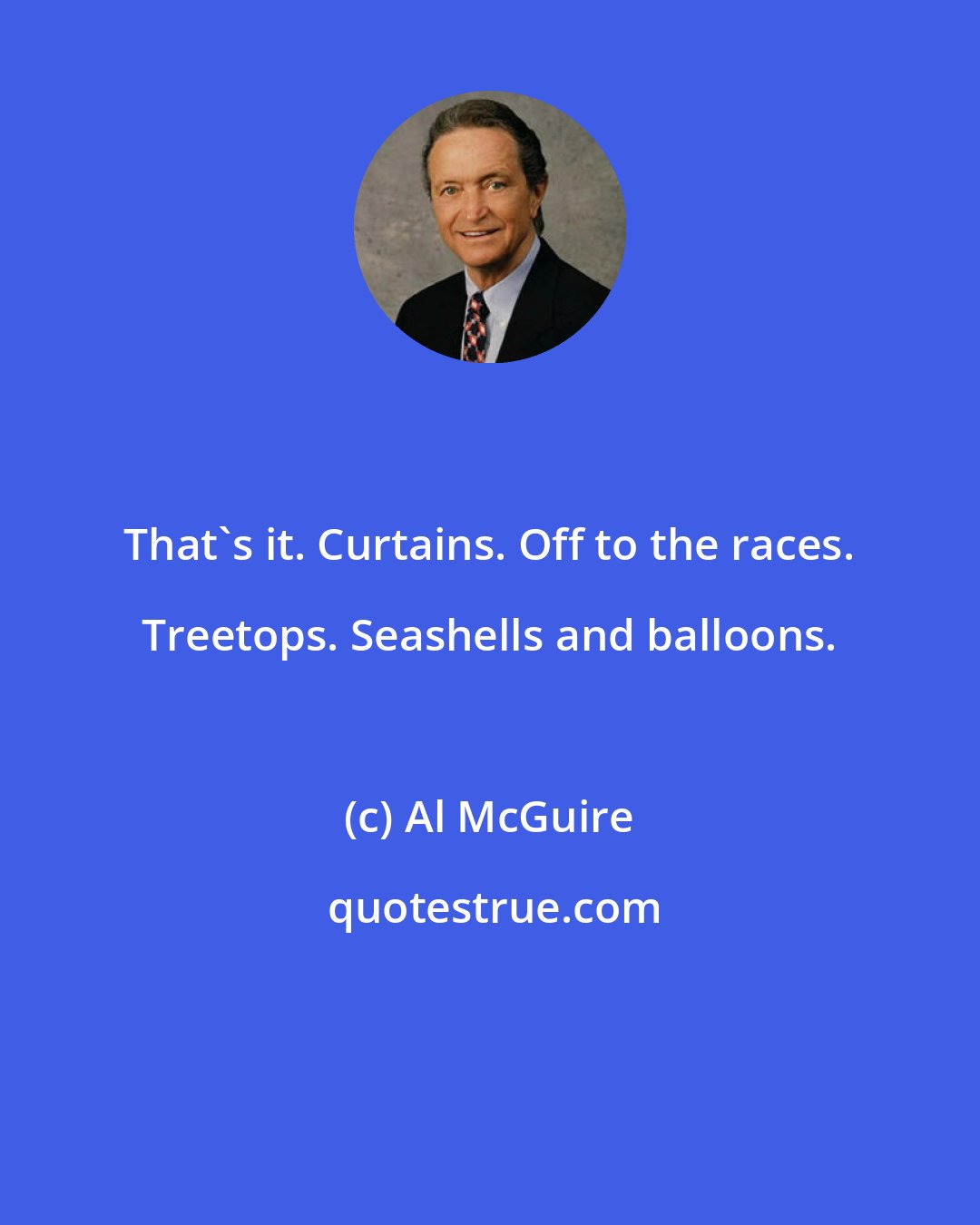 Al McGuire: That's it. Curtains. Off to the races. Treetops. Seashells and balloons.