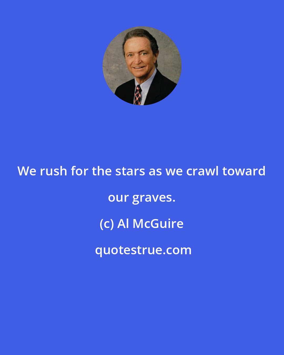 Al McGuire: We rush for the stars as we crawl toward our graves.