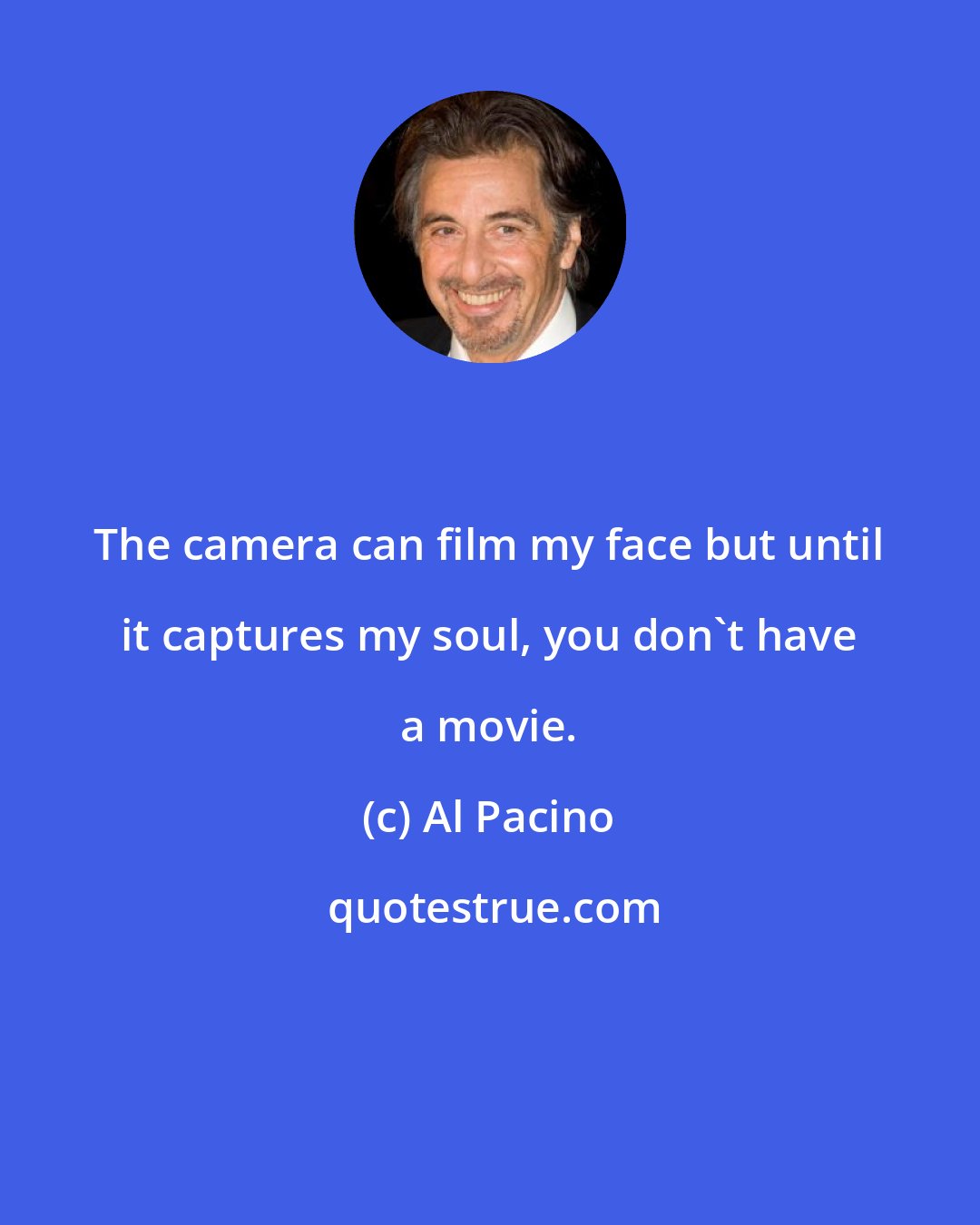 Al Pacino: The camera can film my face but until it captures my soul, you don't have a movie.
