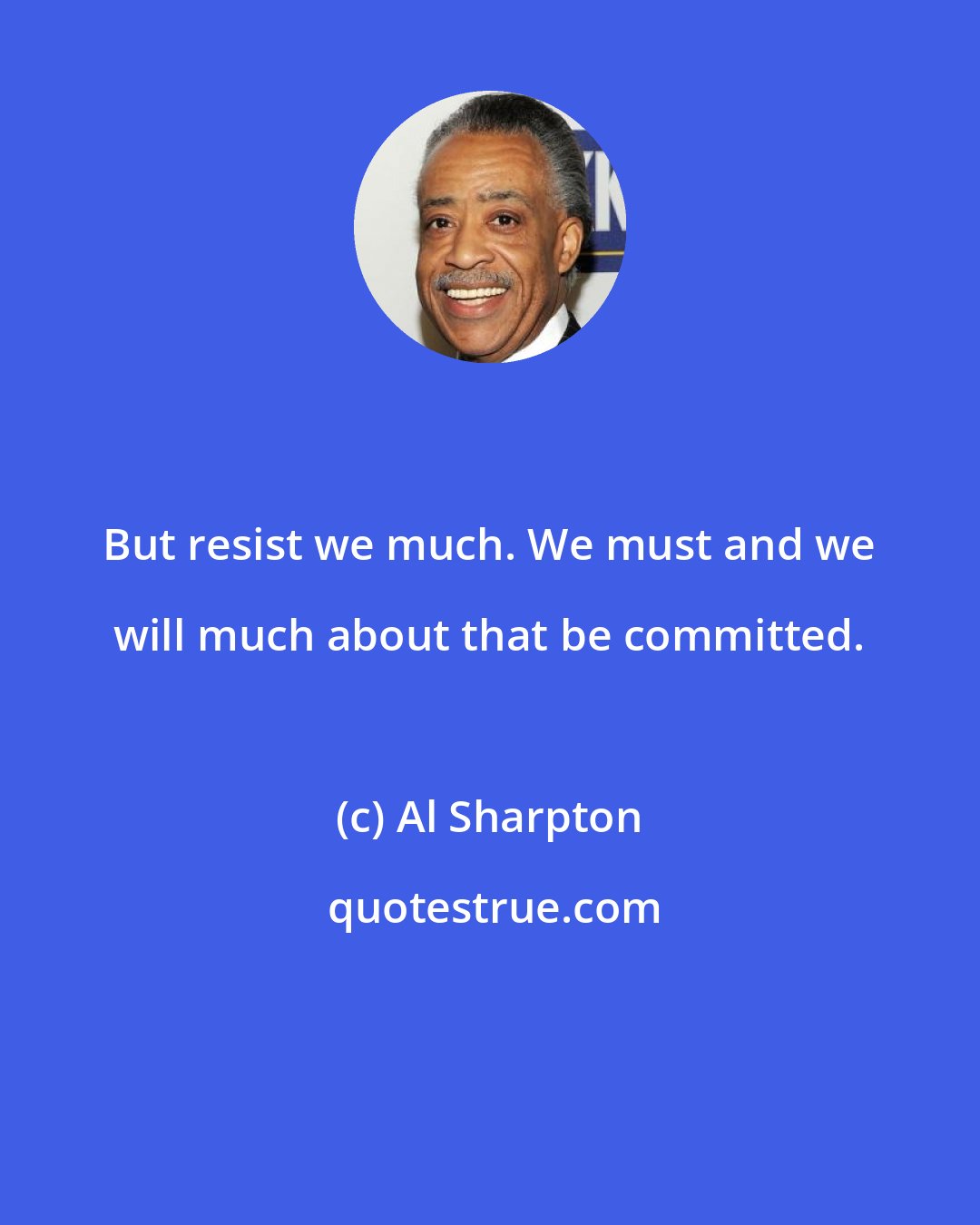 Al Sharpton: But resist we much. We must and we will much about that be committed.