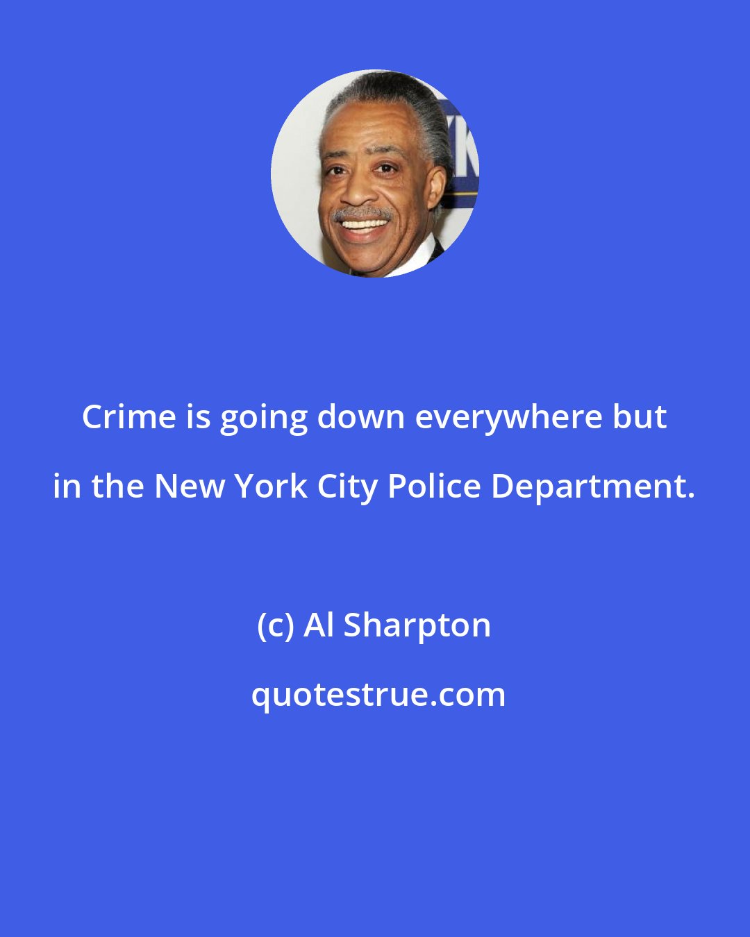 Al Sharpton: Crime is going down everywhere but in the New York City Police Department.