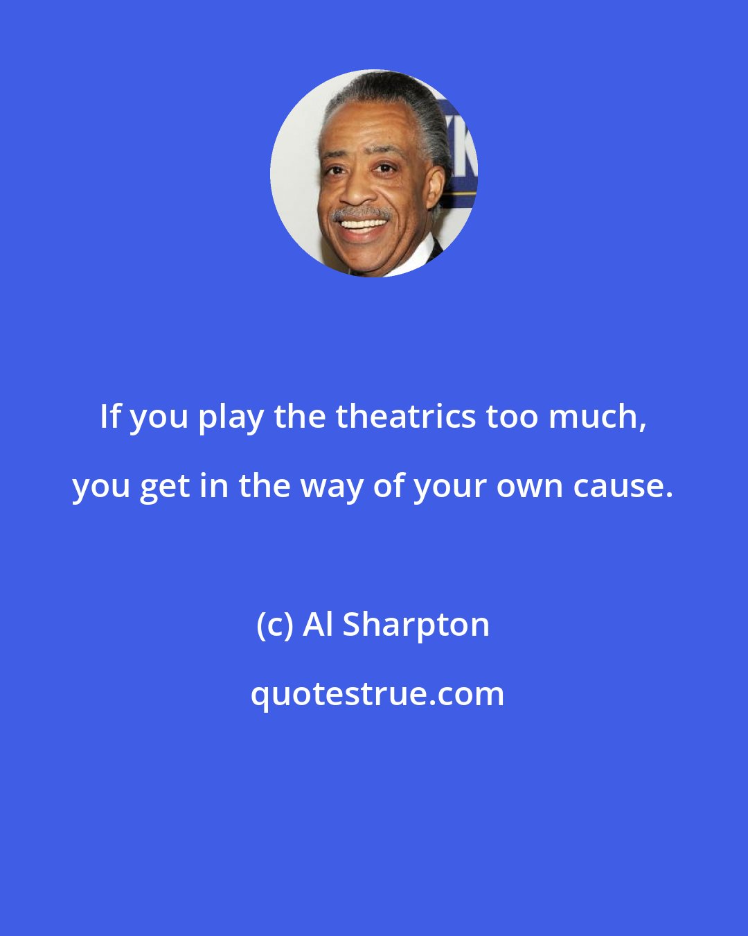 Al Sharpton: If you play the theatrics too much, you get in the way of your own cause.