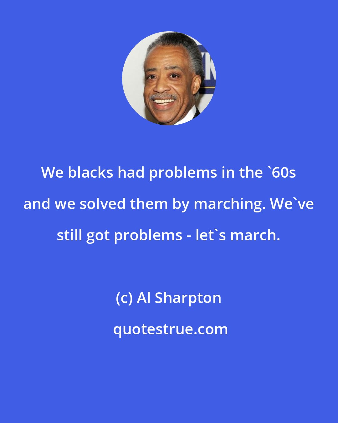 Al Sharpton: We blacks had problems in the '60s and we solved them by marching. We've still got problems - let's march.