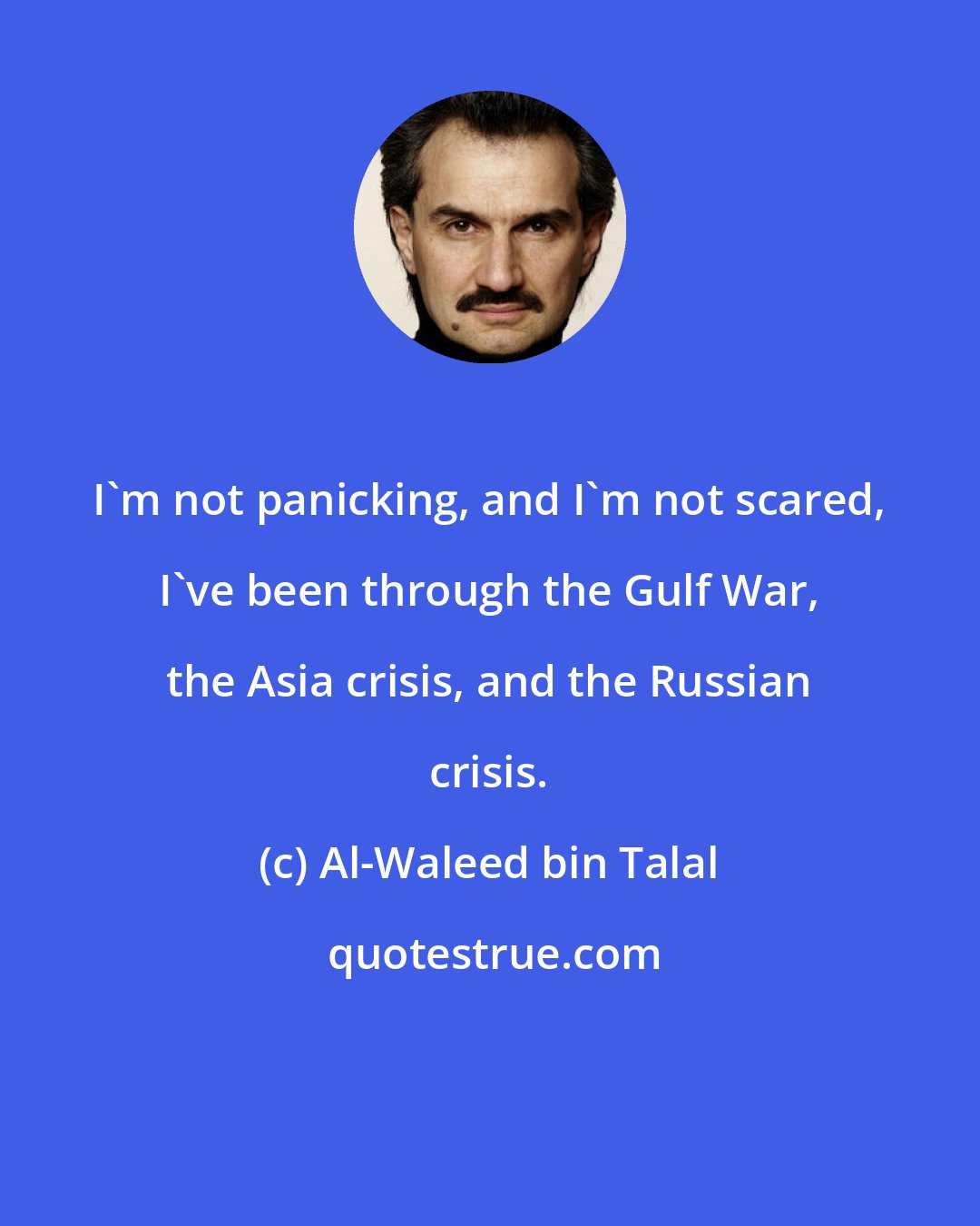 Al-Waleed bin Talal: I'm not panicking, and I'm not scared, I've been through the Gulf War, the Asia crisis, and the Russian crisis.