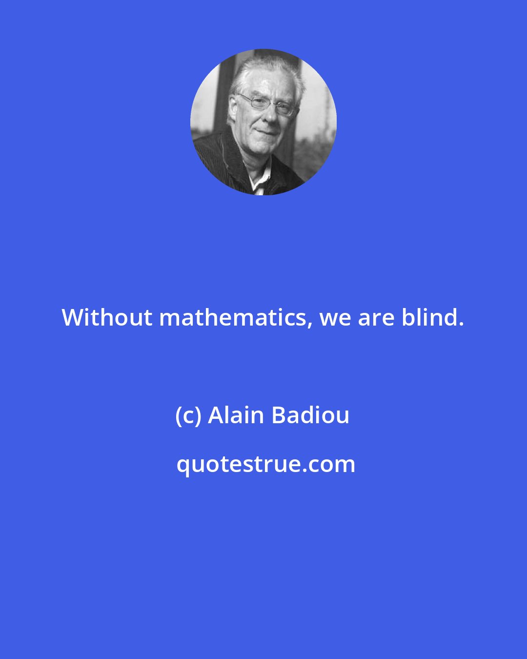 Alain Badiou: Without mathematics, we are blind.