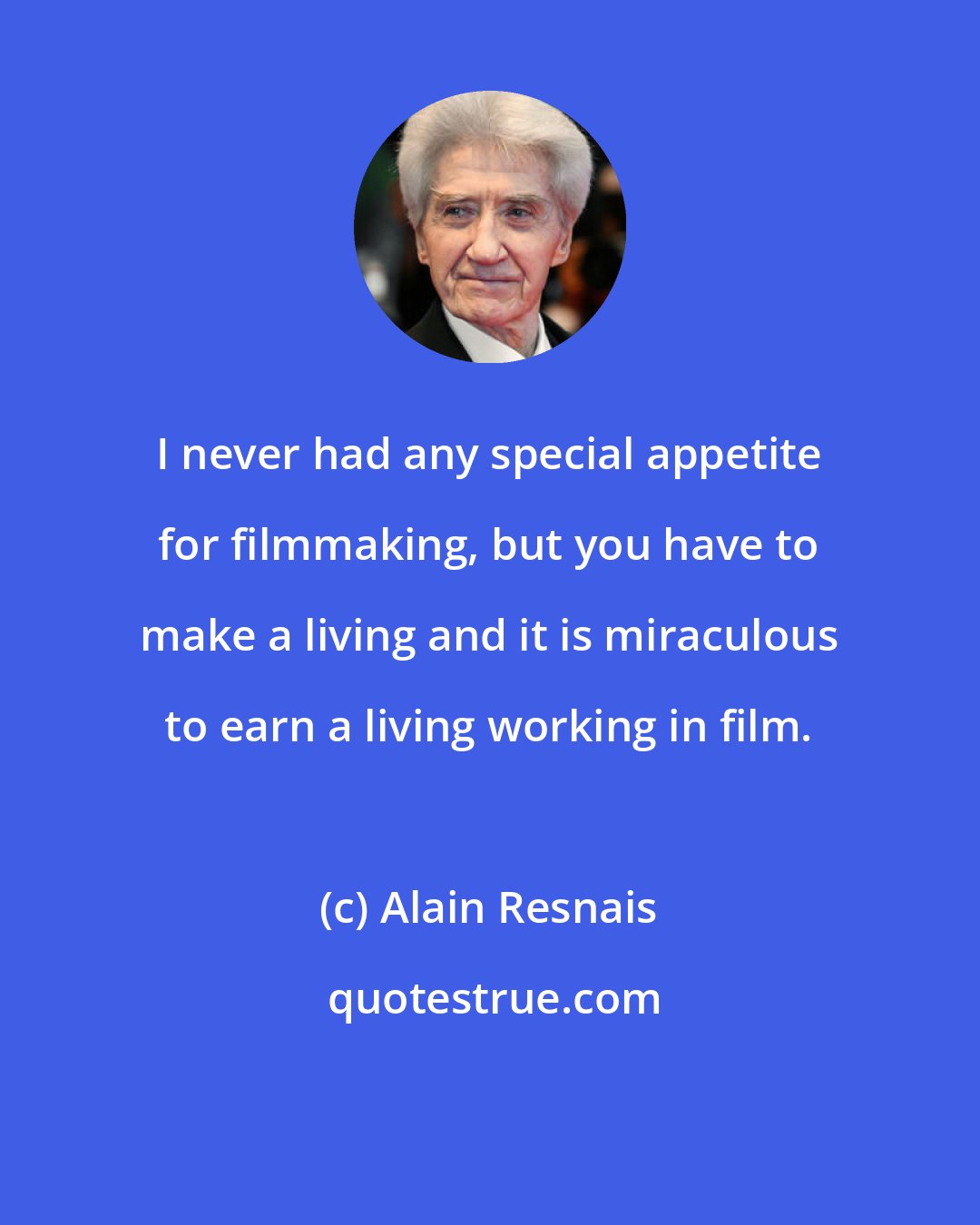 Alain Resnais: I never had any special appetite for filmmaking, but you have to make a living and it is miraculous to earn a living working in film.