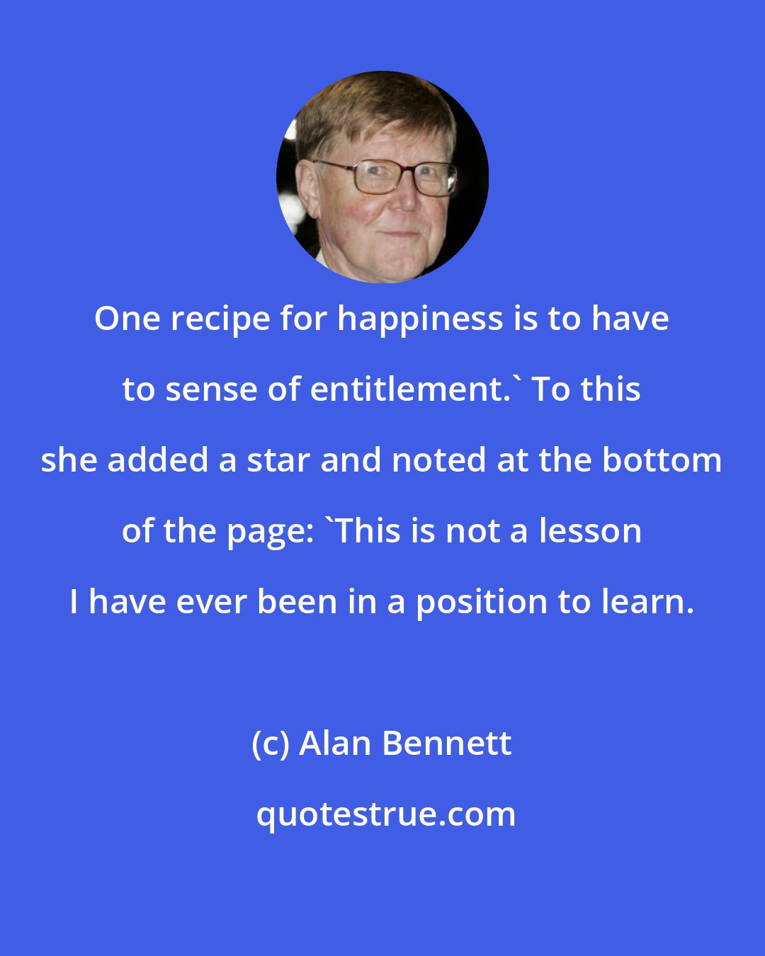 Alan Bennett: One recipe for happiness is to have to sense of entitlement.' To this she added a star and noted at the bottom of the page: 'This is not a lesson I have ever been in a position to learn.
