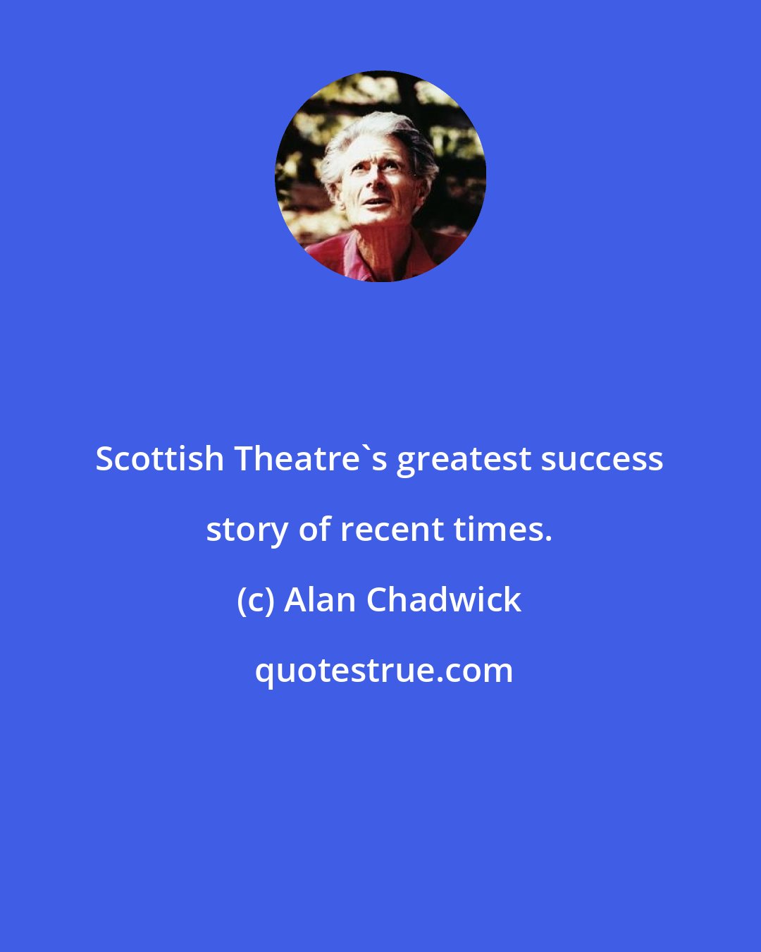 Alan Chadwick: Scottish Theatre's greatest success story of recent times.